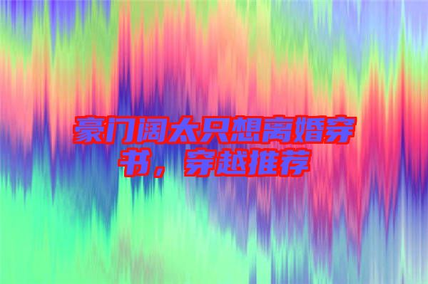 豪門闊太只想離婚穿書，穿越推薦