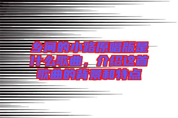 鄉(xiāng)間的小路原唱版是什么歌曲，介紹這首歌曲的背景和特點