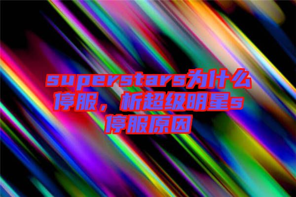 superstars為什么停服，析超級明星s停服原因