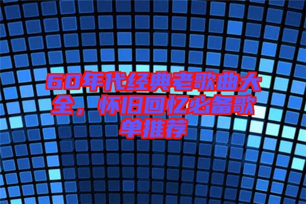 60年代經(jīng)典老歌曲大全，懷舊回憶必備歌單推薦