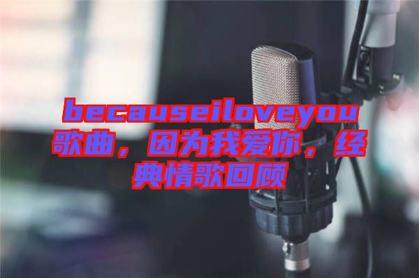 becauseiloveyou歌曲，因為我愛你，經(jīng)典情歌回顧