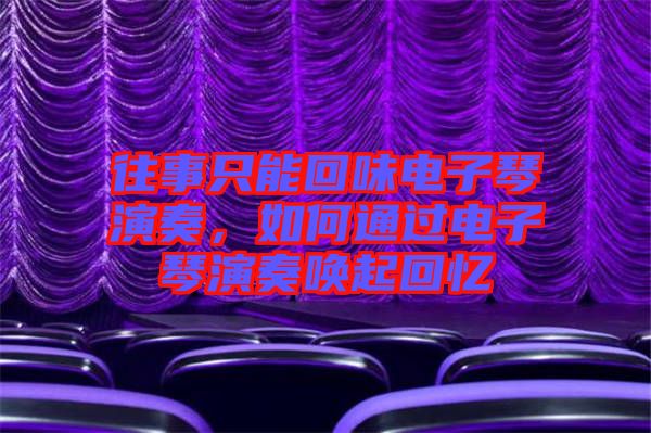 往事只能回味電子琴演奏，如何通過(guò)電子琴演奏喚起回憶
