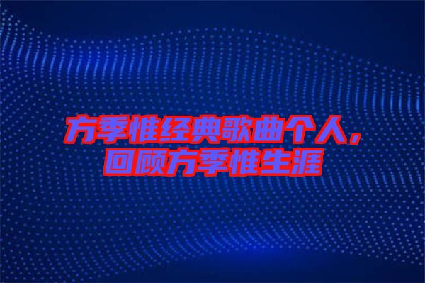 方季惟經(jīng)典歌曲個(gè)人，回顧方季惟生涯