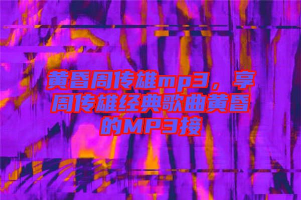 黃昏周傳雄mp3，享周傳雄經(jīng)典歌曲黃昏的MP3接