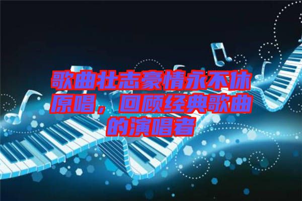 歌曲壯志豪情永不休原唱，回顧經(jīng)典歌曲的演唱者