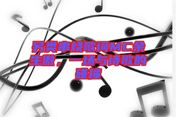 另類串燒歌詞MC余生傲，一場與詩歌的碰撞
