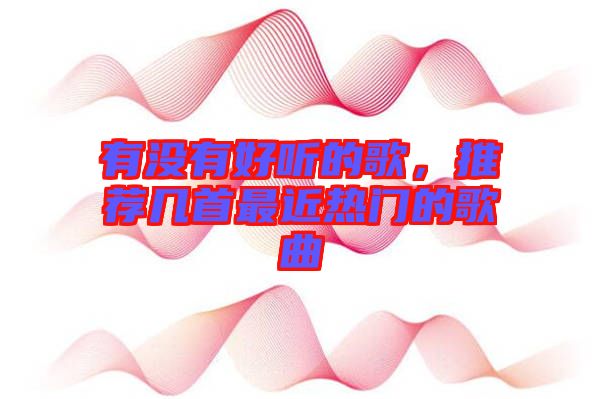 有沒有好聽的歌，推薦幾首最近熱門的歌曲