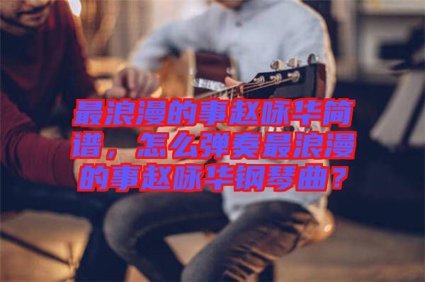 最浪漫的事趙詠華簡(jiǎn)譜，怎么彈奏最浪漫的事趙詠華鋼琴曲？