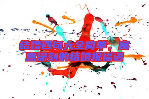 結(jié)婚四句大全簡(jiǎn)單，寓意深刻的結(jié)婚祝福語(yǔ)