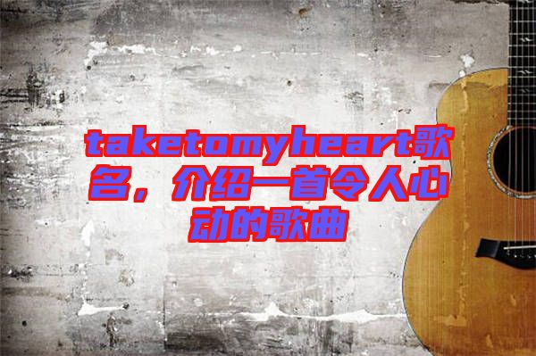 taketomyheart歌名，介紹一首令人心動(dòng)的歌曲