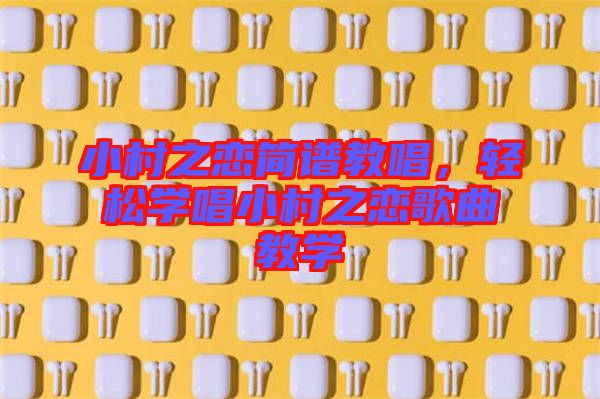 小村之戀簡(jiǎn)譜教唱，輕松學(xué)唱小村之戀歌曲教學(xué)