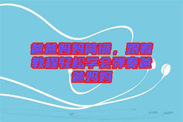 爸爸媽媽簡(jiǎn)譜，跟著教程輕松學(xué)會(huì)彈奏爸爸媽媽