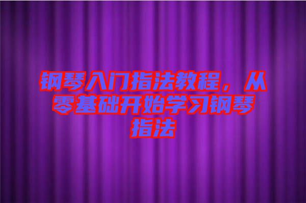 鋼琴入門指法教程，從零基礎開始學習鋼琴指法