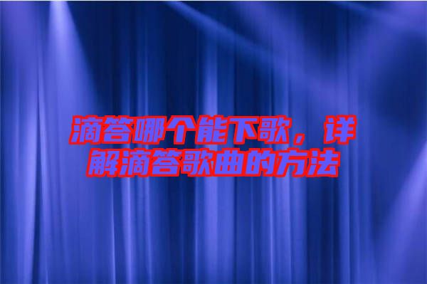 滴答哪個能下歌，詳解滴答歌曲的方法