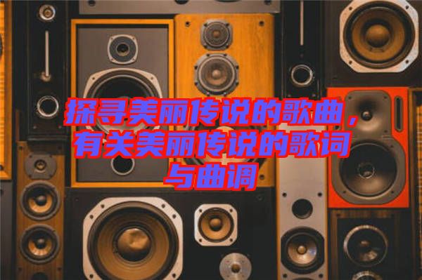 探尋美麗傳說(shuō)的歌曲，有關(guān)美麗傳說(shuō)的歌詞與曲調(diào)