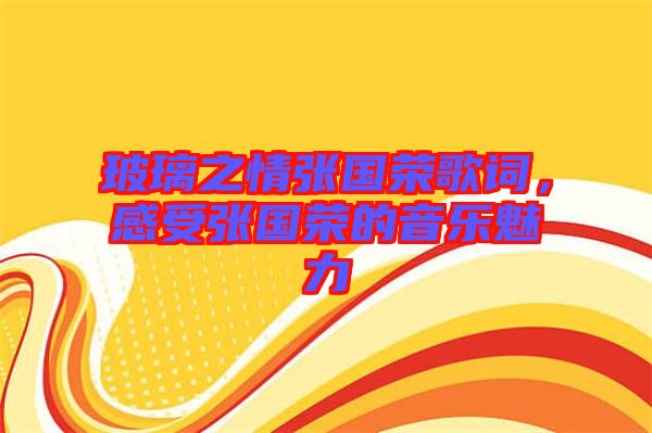 玻璃之情張國榮歌詞，感受張國榮的音樂魅力