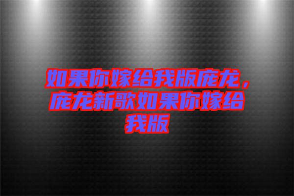 如果你嫁給我版龐龍，龐龍新歌如果你嫁給我版