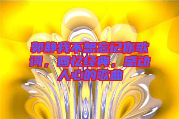 郭靜我不想忘記你歌詞，回憶經(jīng)典，感動(dòng)人心的歌曲