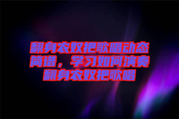 翻身農(nóng)奴把歌唱動態(tài)簡譜，學習如何演奏翻身農(nóng)奴把歌唱