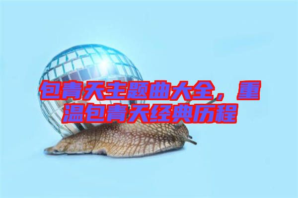 包青天主題曲大全，重溫包青天經(jīng)典歷程
