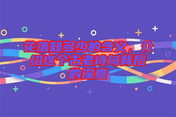 花落知多少的含義，介紹這個古老詩句背后的深意