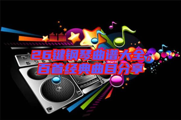 26鍵鋼琴曲譜大全，百首經(jīng)典曲目分享