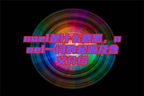 noel是什么意思，noel一詞的起源及含義介紹