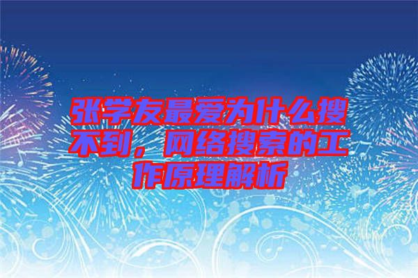 張學(xué)友最愛(ài)為什么搜不到，網(wǎng)絡(luò)搜索的工作原理解析