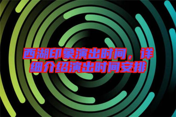西湖印象演出時(shí)間，詳細(xì)介紹演出時(shí)間安排