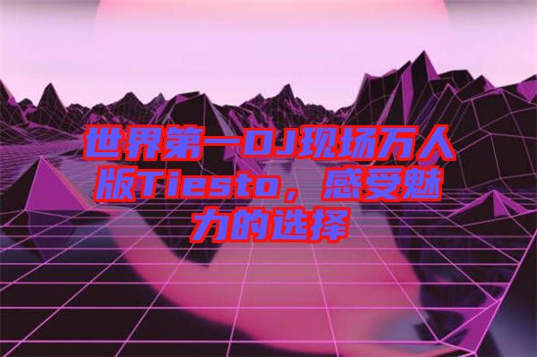 世界第一DJ現(xiàn)場萬人版Tiesto，感受魅力的選擇