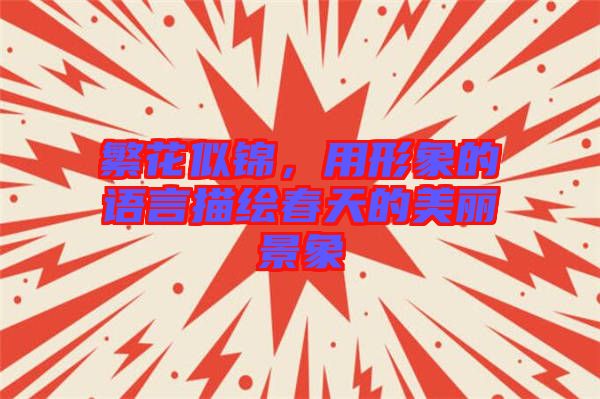 繁花似錦，用形象的語(yǔ)言描繪春天的美麗景象