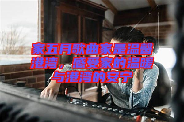 家五月歌曲家是溫馨港灣，感受家的溫暖與港灣的安寧