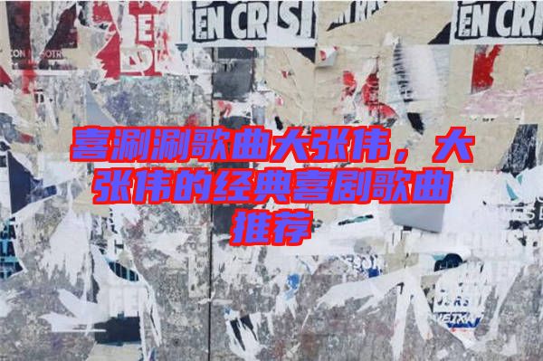 喜涮涮歌曲大張偉，大張偉的經(jīng)典喜劇歌曲推薦