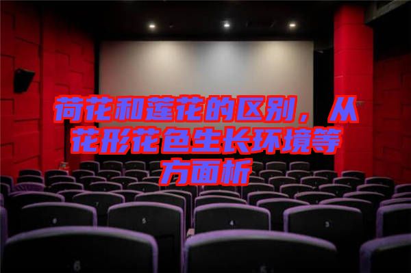 荷花和蓮花的區(qū)別，從花形花色生長(zhǎng)環(huán)境等方面析