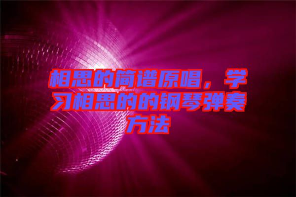 相思的簡(jiǎn)譜原唱，學(xué)習(xí)相思的的鋼琴?gòu)椬喾椒? width=