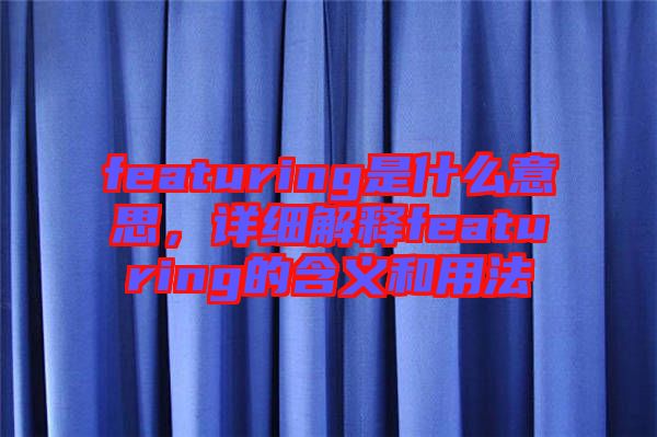 featuring是什么意思，詳細(xì)解釋featuring的含義和用法