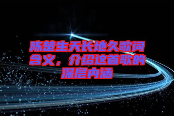 陳楚生天長地久歌詞含義，介紹這首歌的深層內(nèi)涵