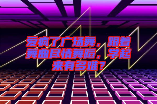 愛瘋了廣場(chǎng)舞，跟著舞曲盡情舞蹈，學(xué)起來(lái)有多難？
