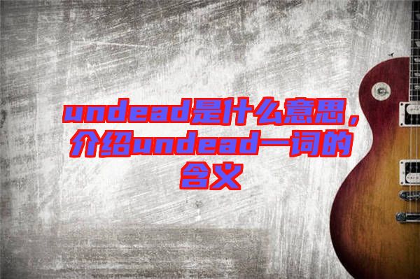 undead是什么意思，介紹undead一詞的含義