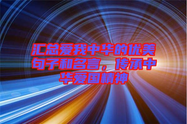 匯總愛(ài)我中華的優(yōu)美句子和名言，傳承中華愛(ài)國(guó)精神