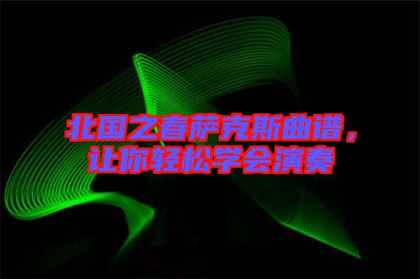 北國之春薩克斯曲譜，讓你輕松學(xué)會演奏