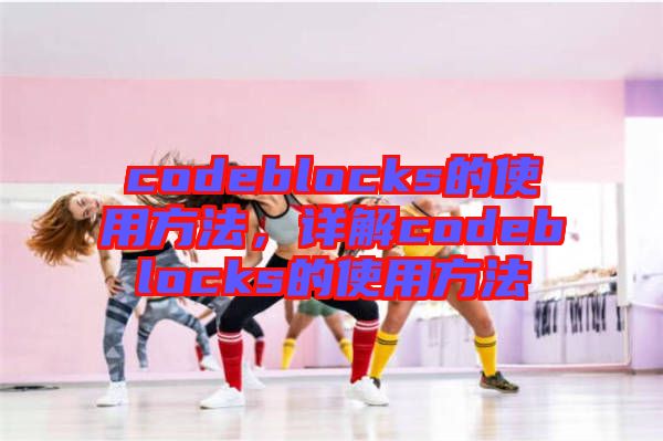 codeblocks的使用方法，詳解codeblocks的使用方法