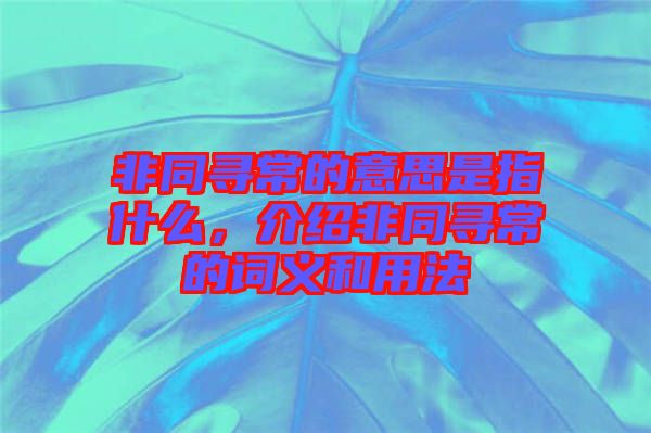 非同尋常的意思是指什么，介紹非同尋常的詞義和用法