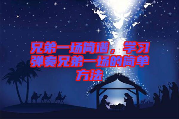 兄弟一場簡譜，學(xué)習(xí)彈奏兄弟一場的簡單方法