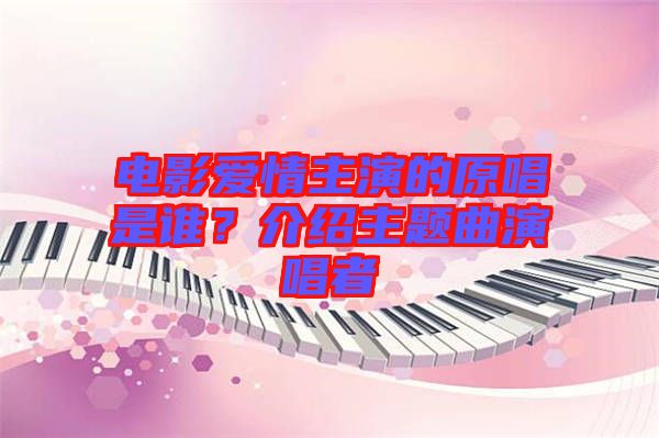 電影愛情主演的原唱是誰？介紹主題曲演唱者