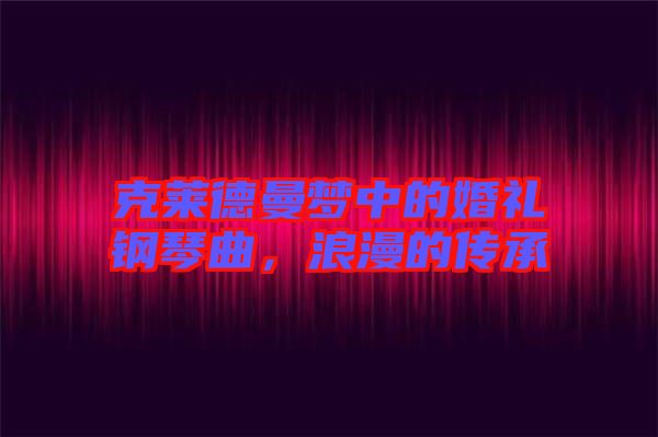 克萊德曼夢中的婚禮鋼琴曲，浪漫的傳承