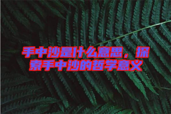 手中沙是什么意思，探索手中沙的哲學(xué)意義