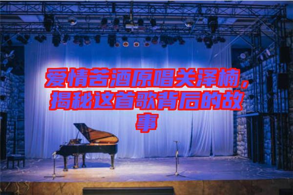 愛情苦酒原唱關(guān)澤楠，揭秘這首歌背后的故事