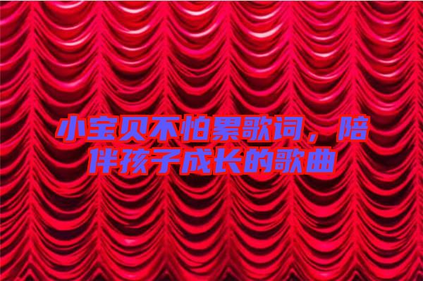 小寶貝不怕累歌詞，陪伴孩子成長的歌曲