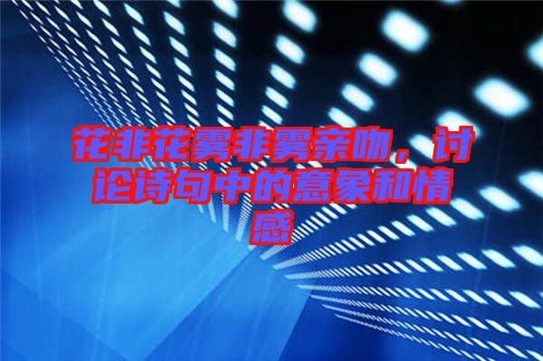 花非花霧非霧親吻，討論詩(shī)句中的意象和情感